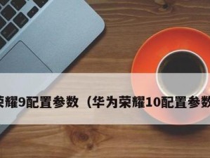 华为荣耀9配置全面解析（一部性价比高的智能手机）